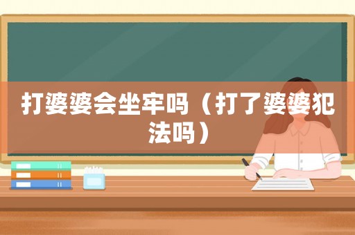打婆婆會坐牢嗎（打了婆婆犯法嗎）