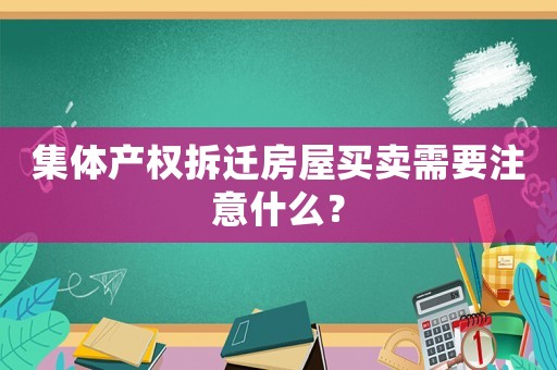 集體產權拆遷房屋買賣需要注意什么？
