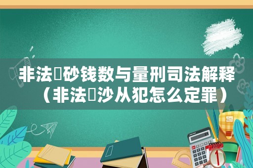 非法釆砂錢數(shù)與量刑司法解釋（非法釆沙從犯怎么定罪）