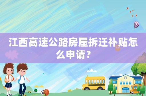江西高速公路房屋拆遷補貼怎么申請？