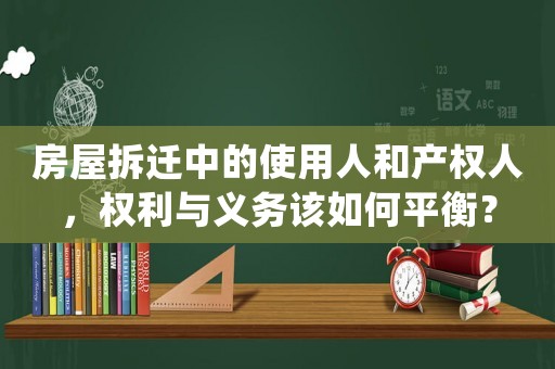 房屋拆遷中的使用人和產權人，權利與義務該如何平衡？