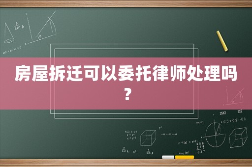 房屋拆遷可以委托律師處理嗎？