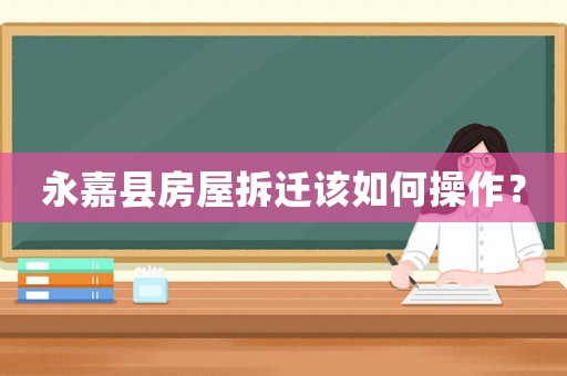 永嘉縣房屋拆遷該如何操作？