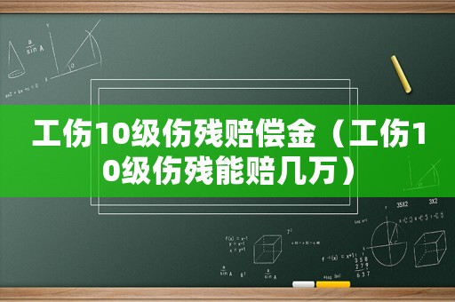 工傷10級(jí)傷殘賠償金（工傷10級(jí)傷殘能賠幾萬(wàn)）