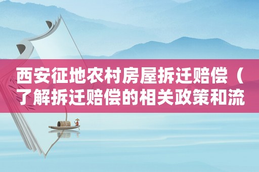 西安征地農村房屋拆遷賠償（了解拆遷賠償?shù)南嚓P政策和流程）
