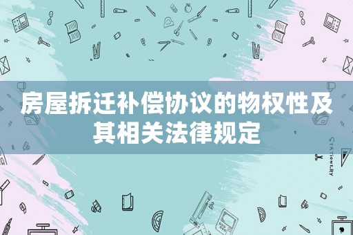 房屋拆遷補償協議的物權性及其相關法律規定