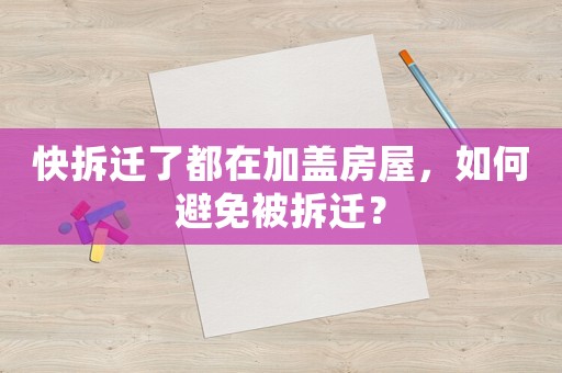 快拆遷了都在加蓋房屋，如何避免被拆遷？