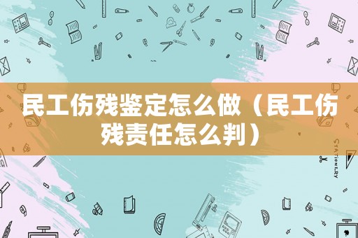 民工傷殘鑒定怎么做（民工傷殘責任怎么判）