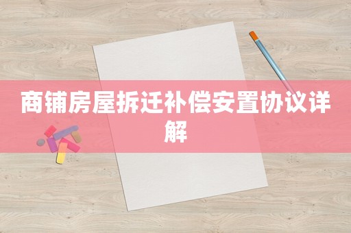 商鋪房屋拆遷補償安置協議詳解