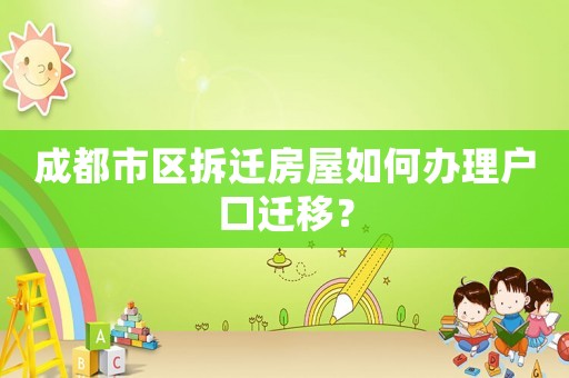 成都市區拆遷房屋如何辦理戶口遷移？