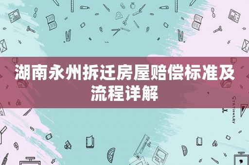 湖南永州拆遷房屋賠償標準及流程詳解
