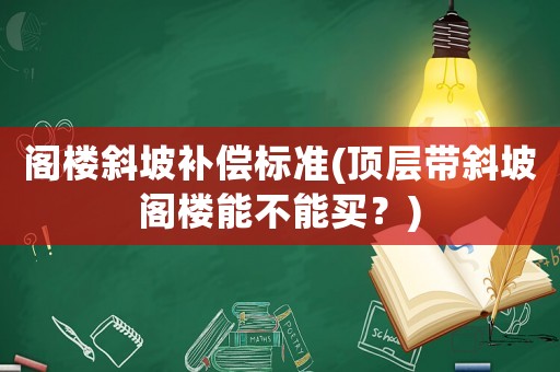 閣樓斜坡補償標準(頂層帶斜坡閣樓能不能買？)