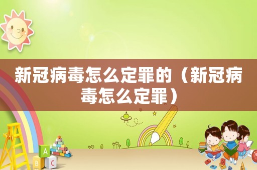 新冠病毒怎么定罪的（新冠病毒怎么定罪）
