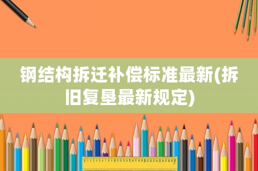 鋼結(jié)構(gòu)拆遷補償標(biāo)準(zhǔn)最新(拆舊復(fù)墾最新規(guī)定)