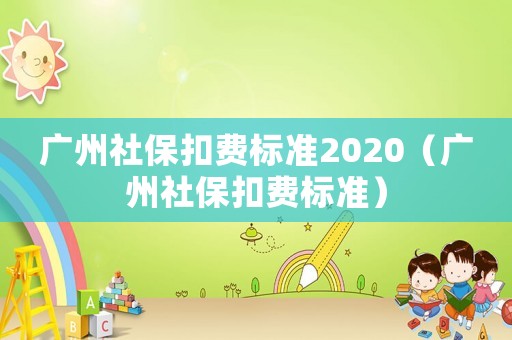 廣州社保扣費(fèi)標(biāo)準(zhǔn)2020（廣州社保扣費(fèi)標(biāo)準(zhǔn)）