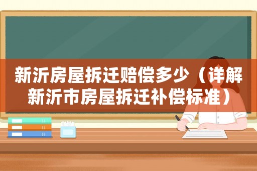 新沂房屋拆遷賠償多少（詳解新沂市房屋拆遷補(bǔ)償標(biāo)準(zhǔn)）