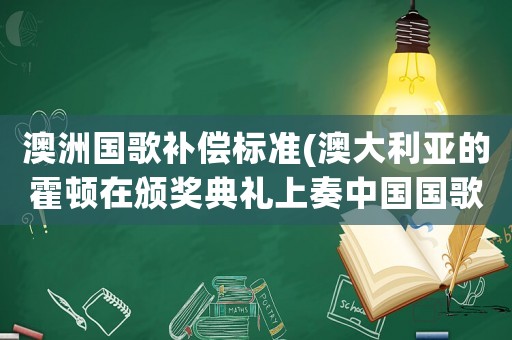 澳洲國歌補償標準(澳大利亞的霍頓在頒獎典禮上奏中國國歌時退下領獎臺，你怎么看？)