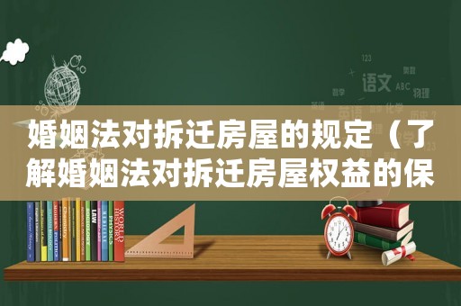 婚姻法對(duì)拆遷房屋的規(guī)定（了解婚姻法對(duì)拆遷房屋權(quán)益的保護(hù)）