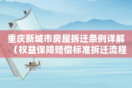 重慶新城市房屋拆遷條例詳解（權(quán)益保障賠償標(biāo)準(zhǔn)拆遷流程全掌握）