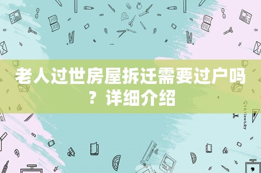 老人過世房屋拆遷需要過戶嗎？詳細介紹