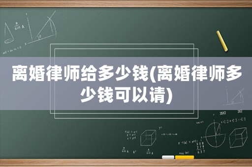 離婚律師給多少錢(離婚律師多少錢可以請)