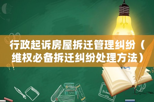 行政起訴房屋拆遷管理糾紛（維權必備拆遷糾紛處理方法）