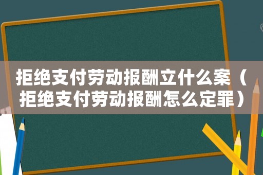 拒絕支付勞動報酬立什么案（拒絕支付勞動報酬怎么定罪）