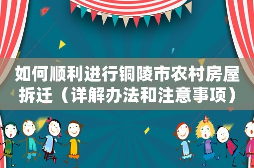 如何順利進行銅陵市農村房屋拆遷（詳解辦法和注意事項）