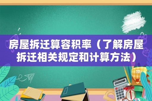 房屋拆遷算容積率（了解房屋拆遷相關(guān)規(guī)定和計算方法）