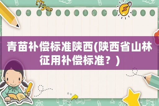 青苗補償標準陜西(陜西省山林征用補償標準？)