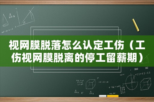 視網膜脫落怎么認定工傷（工傷視網膜脫離的停工留薪期）