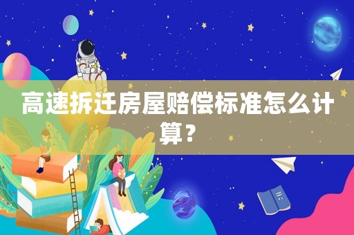 高速拆遷房屋賠償標準怎么計算？