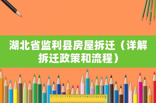 湖北省監(jiān)利縣房屋拆遷（詳解拆遷政策和流程）