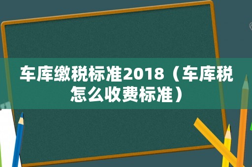 車庫繳稅標準2018（車庫稅怎么收費標準）