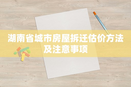 湖南省城市房屋拆遷估價方法及注意事項