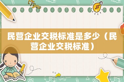 民營(yíng)企業(yè)交稅標(biāo)準(zhǔn)是多少（民營(yíng)企業(yè)交稅標(biāo)準(zhǔn)）