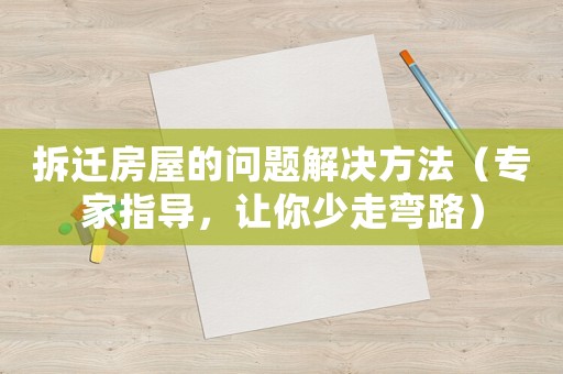 拆遷房屋的問(wèn)題解決方法（專(zhuān)家指導(dǎo)，讓你少走彎路）