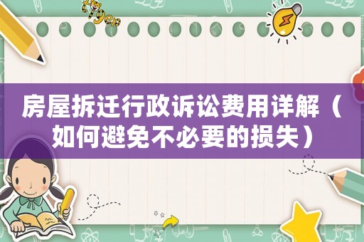 房屋拆遷行政訴訟費(fèi)用詳解（如何避免不必要的損失）