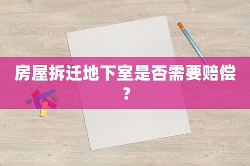 房屋拆遷地下室是否需要賠償？