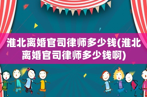 淮北離婚官司律師多少錢(淮北離婚官司律師多少錢啊)
