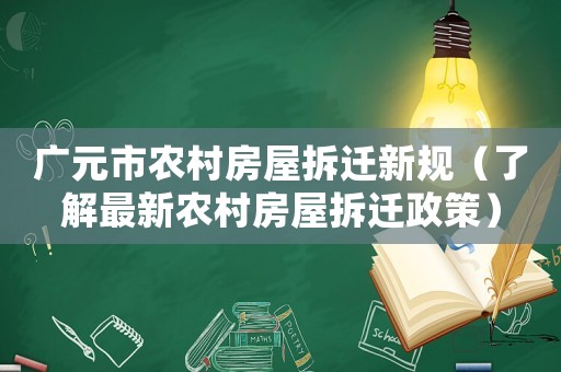 廣元市農村房屋拆遷新規（了解最新農村房屋拆遷政策）