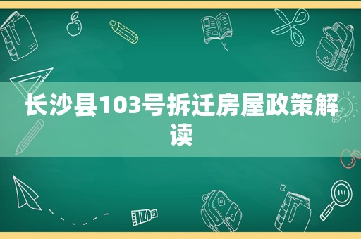 長沙縣103號拆遷房屋政策解讀