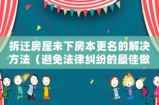 拆遷房屋未下房本更名的解決方法（避免法律糾紛的最佳做法）