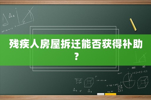 殘疾人房屋拆遷能否獲得補助？