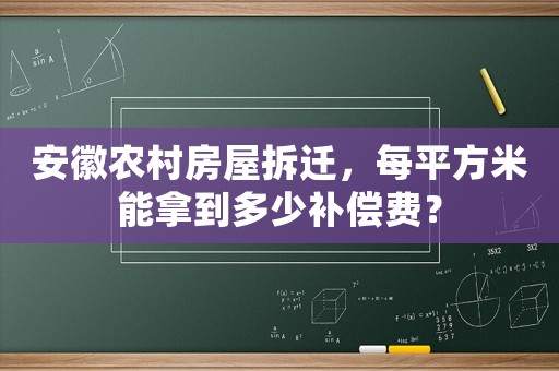 安徽農村房屋拆遷，每平方米能拿到多少補償費？