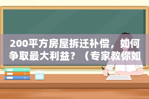 200平方房屋拆遷補償，如何爭取最大利益？（專家教你如何操作）