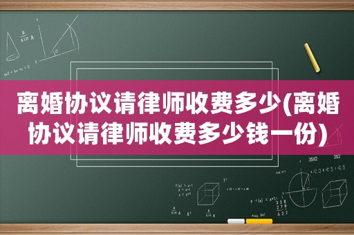 離婚協(xié)議請律師收費多少(離婚協(xié)議請律師收費多少錢一份)