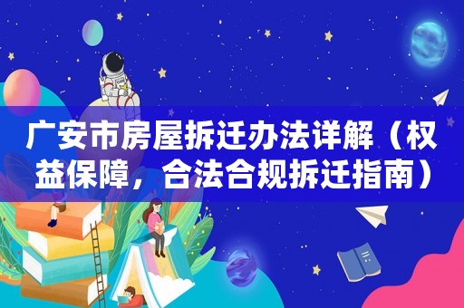 廣安市房屋拆遷辦法詳解（權益保障，合法合規拆遷指南）
