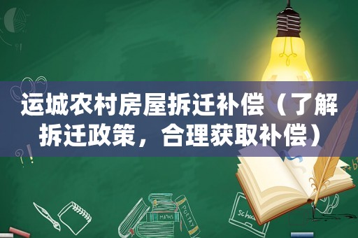 運城農(nóng)村房屋拆遷補償（了解拆遷政策，合理獲取補償）