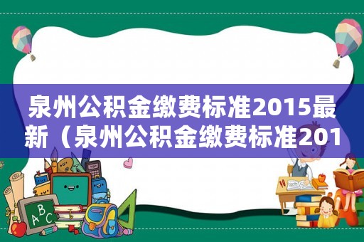 泉州公積金繳費標準2015最新（泉州公積金繳費標準2015）